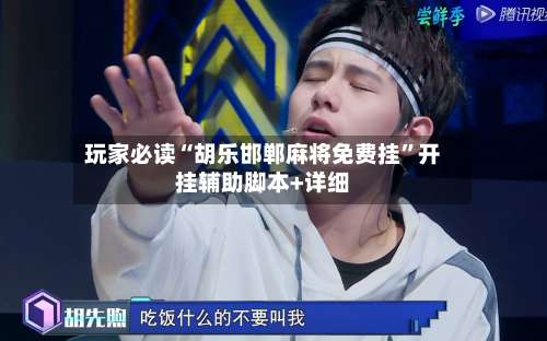 玩家必读“胡乐邯郸麻将免费挂”开挂辅助脚本+详细-第3张图片