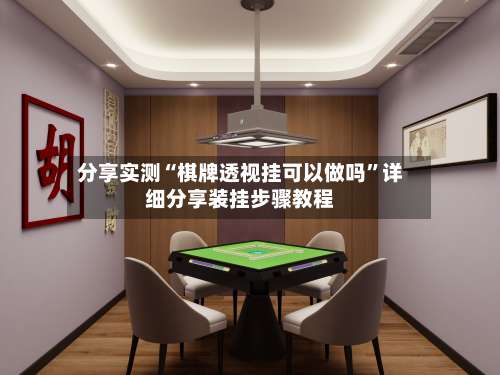 分享实测“棋牌透视挂可以做吗	”详细分享装挂步骤教程-第1张图片