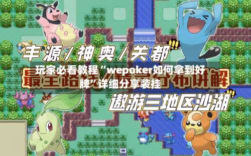 玩家必看教程“wepoker如何拿到好牌”详细分享装挂-第1张图片