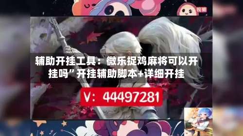 辅助开挂工具：微乐捉鸡麻将可以开挂吗”开挂辅助脚本+详细开挂-第1张图片