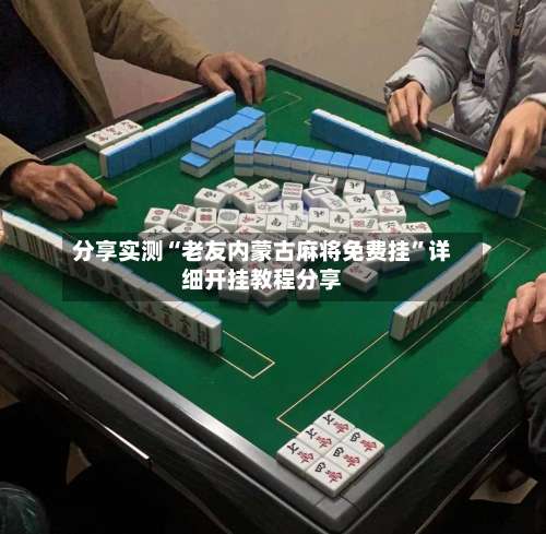 分享实测“老友内蒙古麻将免费挂”详细开挂教程分享-第1张图片