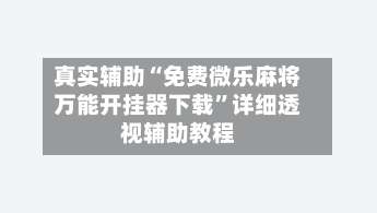 真实辅助“免费微乐麻将万能开挂器下载”详细透视辅助教程-第2张图片