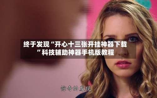 终于发现“开心十三张开挂神器下载”科技辅助神器手机版教程-第1张图片