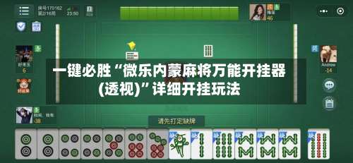 一键必胜“微乐内蒙麻将万能开挂器(透视)	”详细开挂玩法-第1张图片