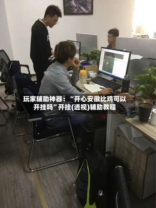 玩家辅助神器：“开心安徽比鸡可以开挂吗”开挂(透视)辅助教程-第1张图片