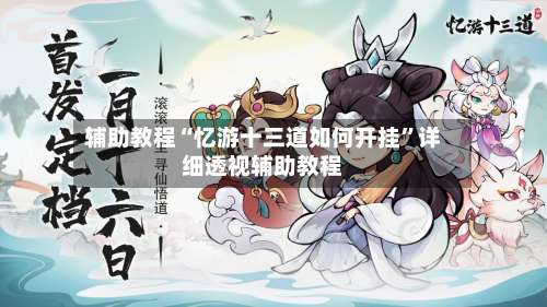 辅助教程“忆游十三道如何开挂”详细透视辅助教程-第1张图片