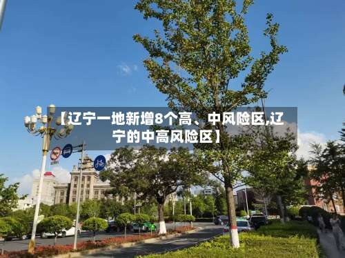 【辽宁一地新增8个高、中风险区,辽宁的中高风险区】-第1张图片