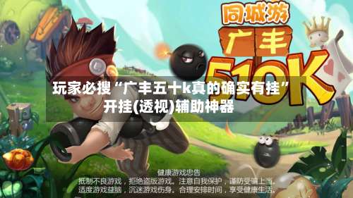 玩家必搜“广丰五十k真的确实有挂”开挂(透视)辅助神器-第1张图片