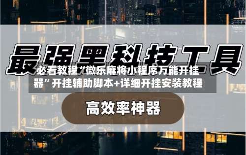 必看教程“微乐麻将小程序万能开挂器	”开挂辅助脚本+详细开挂安装教程-第1张图片