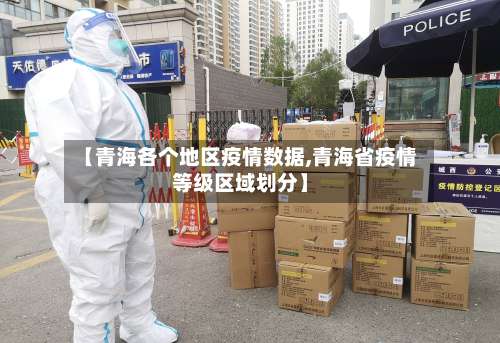 【青海各个地区疫情数据,青海省疫情等级区域划分】-第2张图片
