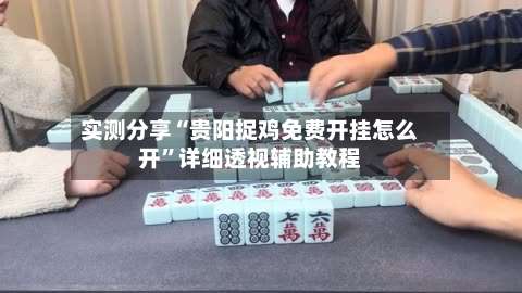 实测分享“贵阳捉鸡免费开挂怎么开”详细透视辅助教程-第2张图片