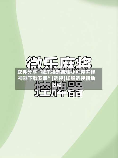 软件分享“微乐捉鸡麻将小程序开挂神器下载安装”(透视)详细透视辅助教程-第1张图片