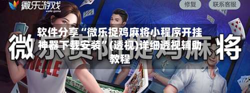 软件分享“微乐捉鸡麻将小程序开挂神器下载安装	”(透视)详细透视辅助教程-第2张图片