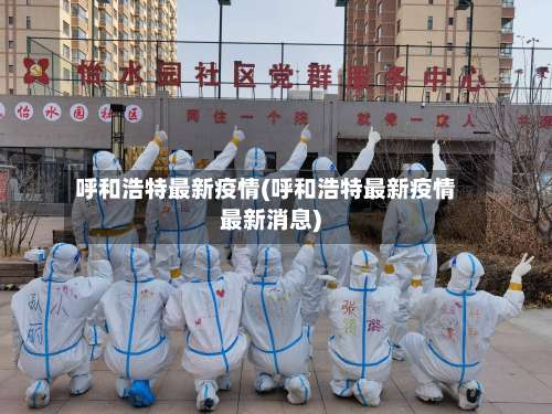 呼和浩特最新疫情(呼和浩特最新疫情最新消息)-第2张图片