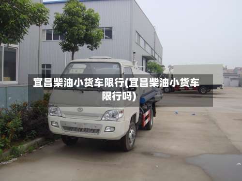 宜昌柴油小货车限行(宜昌柴油小货车限行吗)-第2张图片
