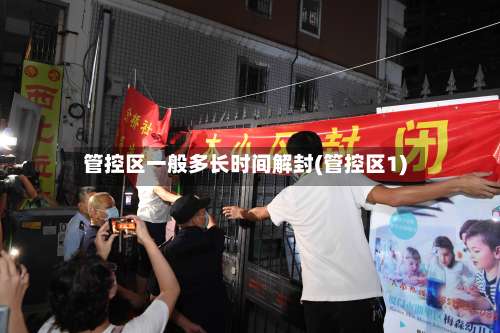 管控区一般多长时间解封(管控区1)-第2张图片