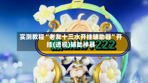 实测教程“老友十三水开挂辅助器	”开挂(透视)辅助神器-第1张图片