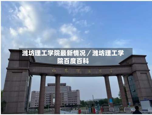 潍坊理工学院最新情况／潍坊理工学院百度百科-第1张图片
