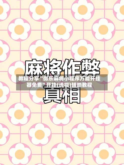 教程分享“微乐麻将小程序万能开挂器免费”开挂(透视)辅助教程-第1张图片