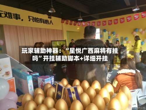 玩家辅助神器：“星悦广西麻将有挂吗”开挂辅助脚本+详细开挂-第2张图片