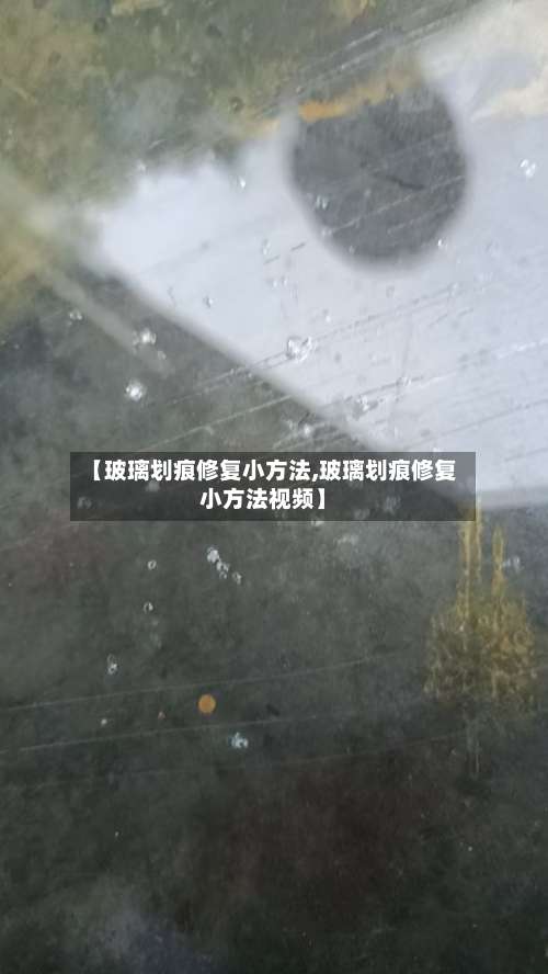 【玻璃划痕修复小方法,玻璃划痕修复小方法视频】-第2张图片