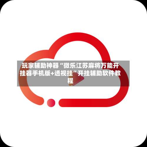 玩家辅助神器“微乐江苏麻将万能开挂器手机版+透视挂”开挂辅助软件教程-第1张图片