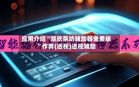 应用介绍“顺欣茶坊辅助器免费版”作弊(透视)透视辅助-第2张图片