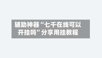 辅助神器“七千在线可以开挂吗”分享用挂教程-第1张图片
