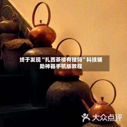 终于发现“扎西茶楼有挂吗”科技辅助神器手机版教程-第1张图片