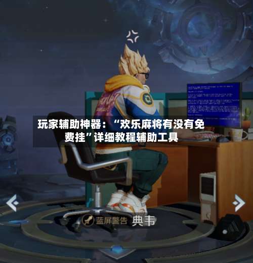 玩家辅助神器：“欢乐麻将有没有免费挂”详细教程辅助工具-第1张图片