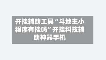 开挂辅助工具“斗地主小程序有挂吗	”开挂科技辅助神器手机-第1张图片