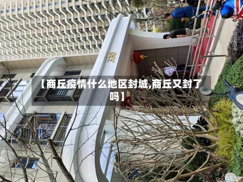 【商丘疫情什么地区封城,商丘又封了吗】-第3张图片