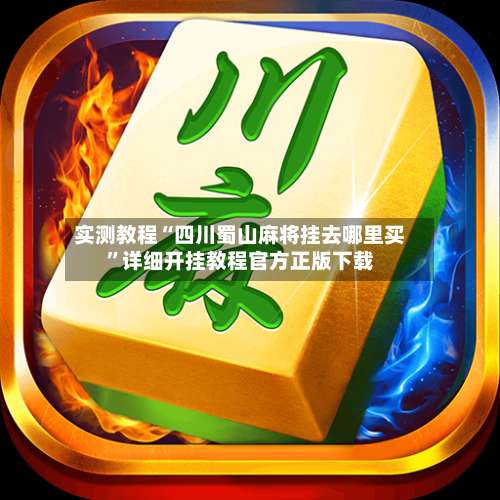 实测教程“四川蜀山麻将挂去哪里买”详细开挂教程官方正版下载-第2张图片
