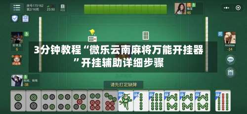 3分钟教程“微乐云南麻将万能开挂器”开挂辅助详细步骤-第1张图片