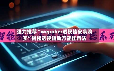 强力推荐“wepoker透视挂安装购买	”揭秘透视辅助万能挂用法-第1张图片