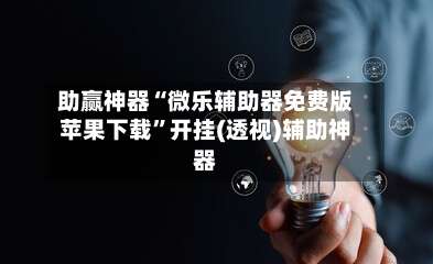 助赢神器“微乐辅助器免费版苹果下载	”开挂(透视)辅助神器-第2张图片