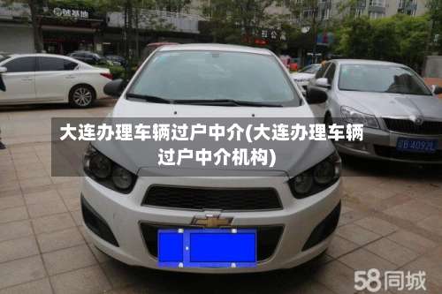 大连办理车辆过户中介(大连办理车辆过户中介机构)-第2张图片