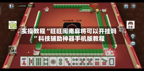 实操教程“旺旺闽南麻将可以开挂吗	”科技辅助神器手机版教程-第2张图片