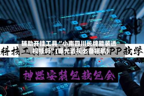 辅助开挂工具“小南四川长牌能装透视挂吗	”(曝光透视必备猫腻)-第1张图片