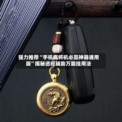 强力推荐“手机麻将机必赢神器通用版”揭秘透视辅助万能挂用法-第1张图片