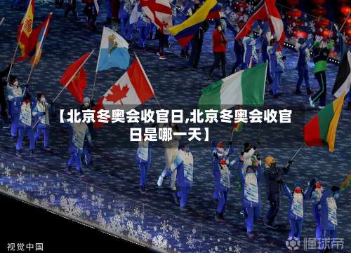 【北京冬奥会收官日,北京冬奥会收官日是哪一天】-第1张图片
