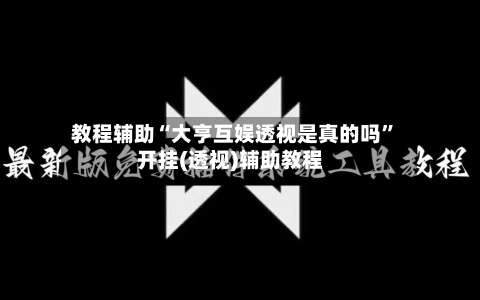 教程辅助“大亨互娱透视是真的吗”开挂(透视)辅助教程-第1张图片