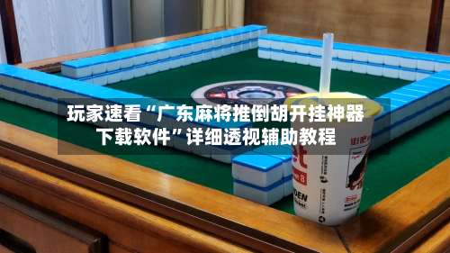 玩家速看“广东麻将推倒胡开挂神器下载软件	”详细透视辅助教程-第1张图片
