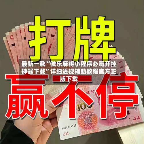 最新一款“微乐麻将小程序必赢开挂神器下载”详细透视辅助教程官方正版下载-第3张图片