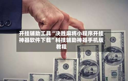 开挂辅助工具“决胜麻将小程序开挂神器软件下载”科技辅助神器手机版教程-第2张图片