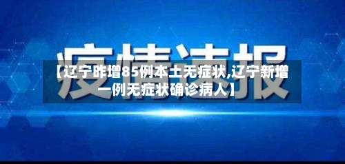 【辽宁昨增85例本土无症状,辽宁新增一例无症状确诊病人】-第3张图片