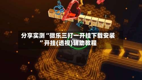 分享实测“微乐三打一开挂下载安装”开挂(透视)辅助教程-第2张图片