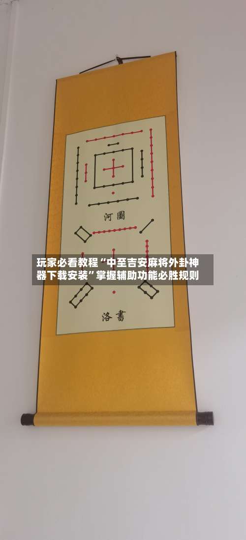 玩家必看教程“中至吉安麻将外卦神器下载安装”掌握辅助功能必胜规则-第1张图片