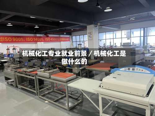 机械化工专业就业前景／机械化工是做什么的-第1张图片