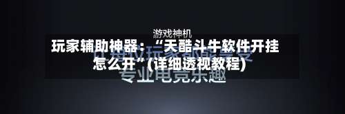 玩家辅助神器：“天酷斗牛软件开挂怎么开	”(详细透视教程)-第1张图片